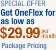 Special Offer - Get OneFlex for as low as $29.99 per month. Package Pricing