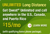 Unlimited Long Distance. Get Qwest� Unlimited and call anywhere in the U.S., Canada, and Puerto Rico for $15 a month with a qualifying home phone package. LEARN MORE