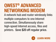 QWEST� ADVANCED NETWORKING MODEM A network hub and router wirelessly links multiple computers to one Internet connection. Simultaneously share high-speed Internet access, files and printers. Save $20 off regular price.