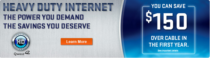 THE POWER YOU DEMAND. THE SAVINGS YOU DESERVE. You Can Save $150 over Cable in The First Year. Any Speed $19.99/mo for 6 months. Limited Time Offer! Get a $50 Qwest� Visa� Prepaid Card. Available to new subscribers to 1.5Mbps speed tier and higher. Qualifying home phone plan required. Other restrictions apply.