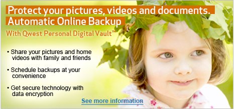 Protect your pictures, videos and documents. Automatic Online Backup With Qwest Personal Digital Vault?. Share your pictures and home videos with family and friends. Schedule backups at your convenience. Get secure technology with data encryption. See important details.
